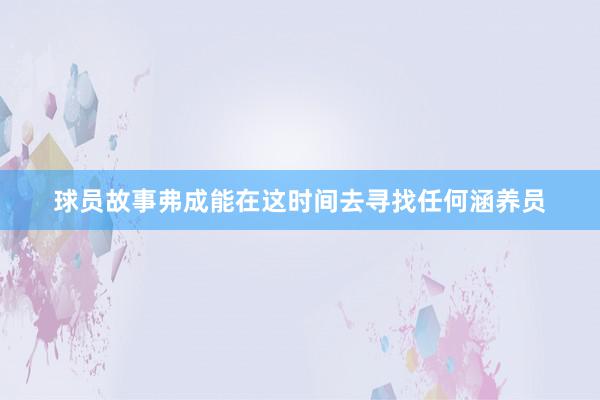 球员故事弗成能在这时间去寻找任何涵养员