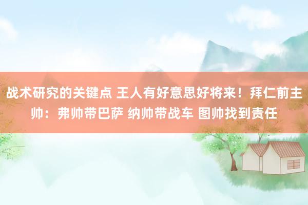 战术研究的关键点 王人有好意思好将来！拜仁前主帅：弗帅带巴萨 纳帅带战车 图帅找到责任