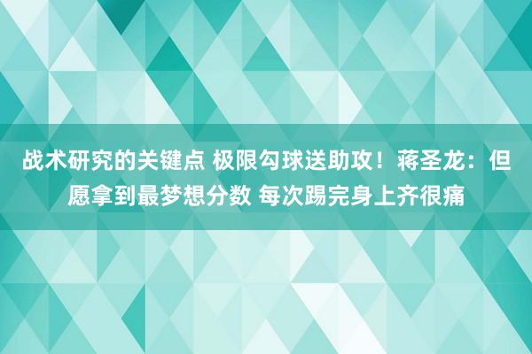 战术研究的关键点 极限勾球送助攻！蒋圣龙：但愿拿到最梦想分数 每次踢完身上齐很痛