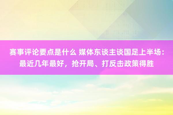 赛事评论要点是什么 媒体东谈主谈国足上半场：最近几年最好，抢开局、打反击政策得胜