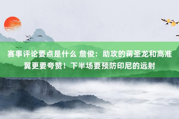 赛事评论要点是什么 詹俊：助攻的蒋圣龙和高准翼更要夸赞！下半场要预防印尼的远射