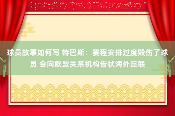 球员故事如何写 特巴斯：赛程安排过度毁伤了球员 会向欧盟关系机构告状海外足联