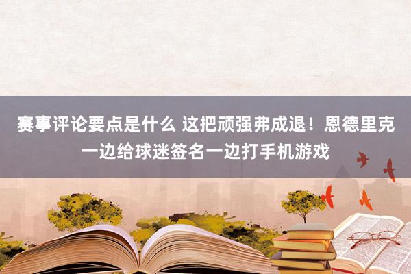 赛事评论要点是什么 这把顽强弗成退！恩德里克一边给球迷签名一边打手机游戏