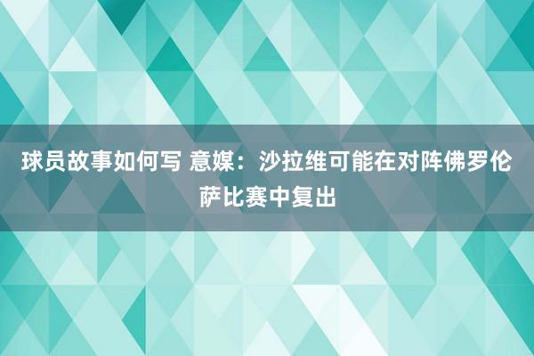 球员故事如何写 意媒：沙拉维可能在对阵佛罗伦萨比赛中复出