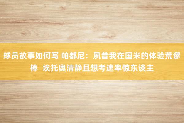 球员故事如何写 帕都尼：夙昔我在国米的体验荒谬棒  埃托奥清静且想考速率惊东谈主