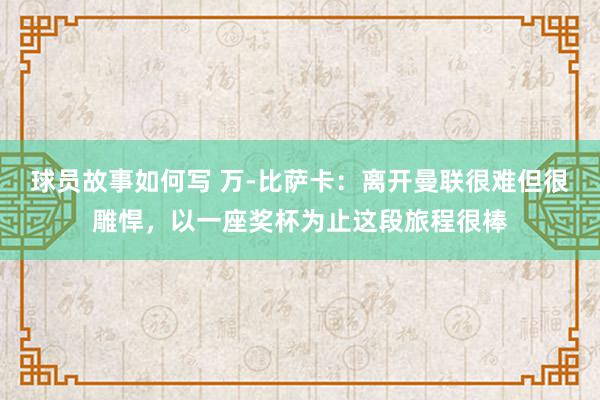 球员故事如何写 万-比萨卡：离开曼联很难但很雕悍，以一座奖杯为止这段旅程很棒