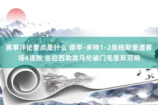 赛事评论要点是什么 德甲-多特1-2奥格斯堡遭客场4连败 吉拉西助攻马伦破门毛里斯双响