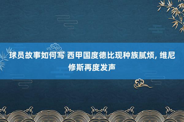 球员故事如何写 西甲国度德比现种族腻烦, 维尼修斯再度发声