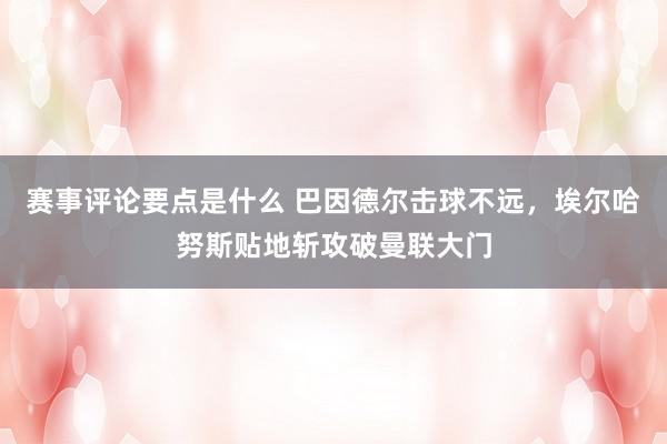 赛事评论要点是什么 巴因德尔击球不远，埃尔哈努斯贴地斩攻破曼联大门