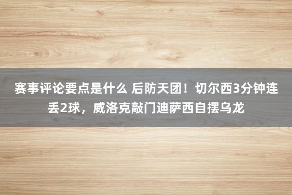 赛事评论要点是什么 后防天团！切尔西3分钟连丢2球，威洛克敲门迪萨西自摆乌龙