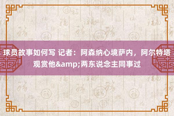 球员故事如何写 记者：阿森纳心境萨内，阿尔特塔观赏他&两东说念主同事过