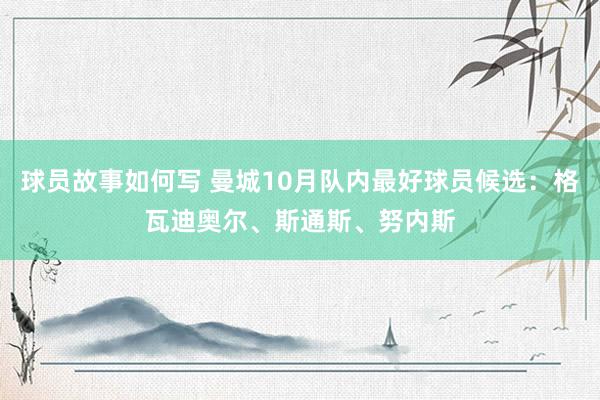 球员故事如何写 曼城10月队内最好球员候选：格瓦迪奥尔、斯通斯、努内斯