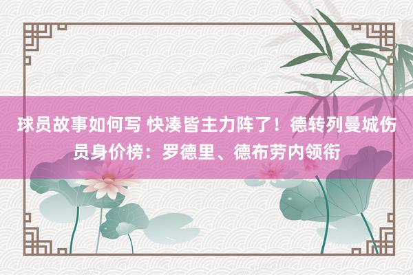 球员故事如何写 快凑皆主力阵了！德转列曼城伤员身价榜：罗德里、德布劳内领衔