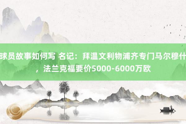 球员故事如何写 名记：拜温文利物浦齐专门马尔穆什，法兰克福要价5000-6000万欧