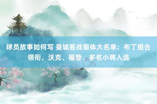 球员故事如何写 曼城客战葡体大名单：布丁组合领衔，沃克、福登、多名小将入选