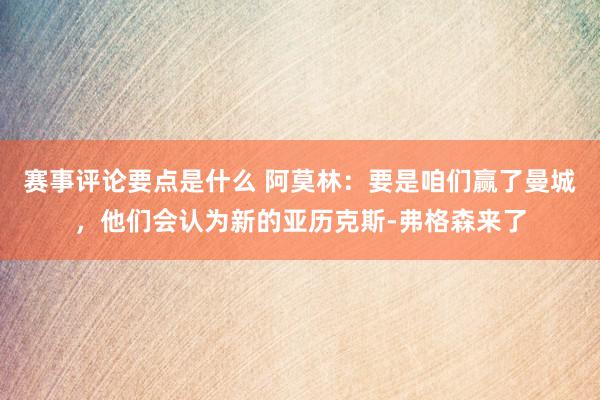 赛事评论要点是什么 阿莫林：要是咱们赢了曼城，他们会认为新的亚历克斯-弗格森来了