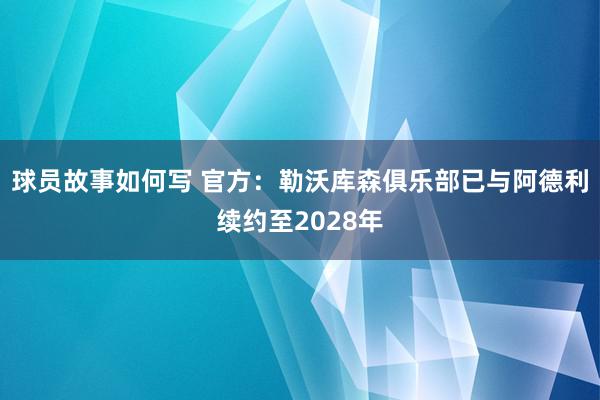 球员故事如何写 官方：勒沃库森俱乐部已与阿德利续约至2028年