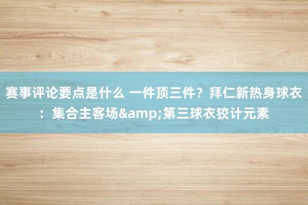 赛事评论要点是什么 一件顶三件？拜仁新热身球衣：集合主客场&第三球衣狡计元素