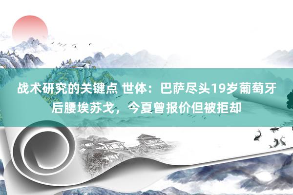 战术研究的关键点 世体：巴萨尽头19岁葡萄牙后腰埃苏戈，今夏曾报价但被拒却