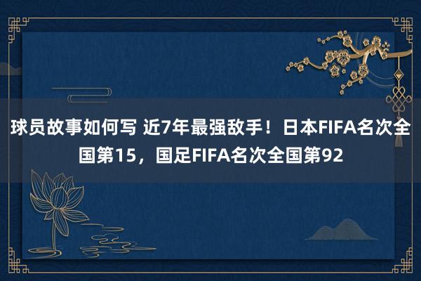 球员故事如何写 近7年最强敌手！日本FIFA名次全国第15，国足FIFA名次全国第92