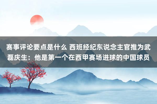 赛事评论要点是什么 西班经纪东说念主官推为武磊庆生：他是第一个在西甲赛场进球的中国球员