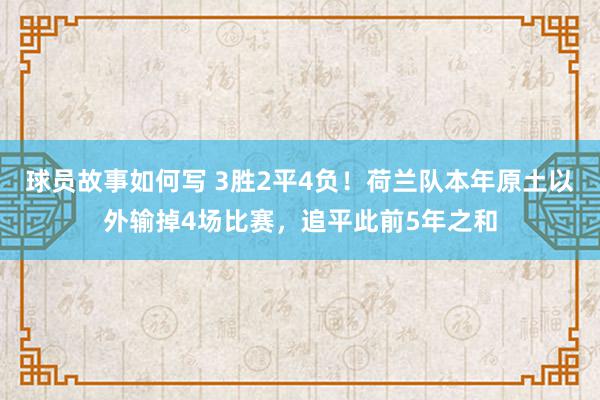 球员故事如何写 3胜2平4负！荷兰队本年原土以外输掉4场比赛，追平此前5年之和