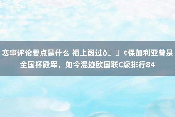 赛事评论要点是什么 祖上阔过😢保加利亚曾是全国杯殿军，如今混迹欧国联C级排行84