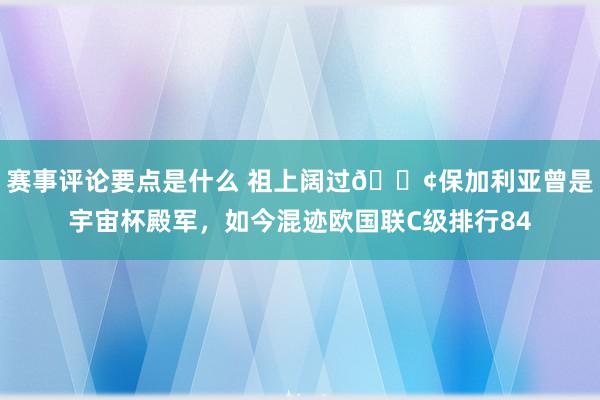 赛事评论要点是什么 祖上阔过😢保加利亚曾是宇宙杯殿军，如今混迹欧国联C级排行84