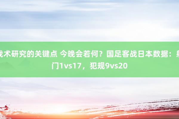 战术研究的关键点 今晚会若何？国足客战日本数据：射门1vs17，犯规9vs20