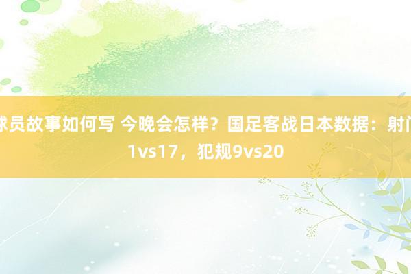 球员故事如何写 今晚会怎样？国足客战日本数据：射门1vs17，犯规9vs20