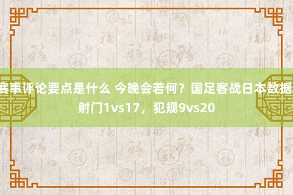 赛事评论要点是什么 今晚会若何？国足客战日本数据：射门1vs17，犯规9vs20