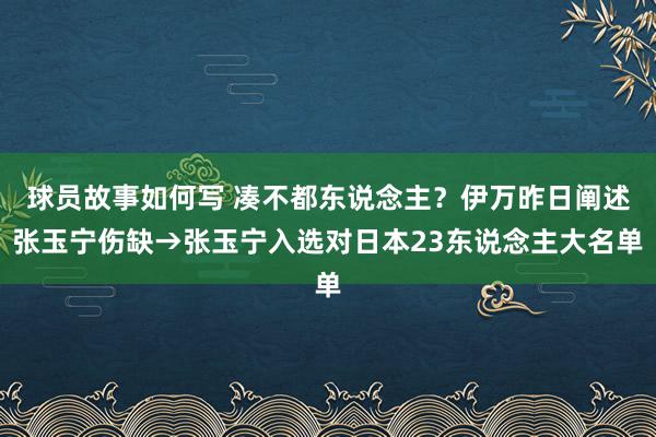 球员故事如何写 凑不都东说念主？伊万昨日阐述张玉宁伤缺→张玉宁入选对日本23东说念主大名单