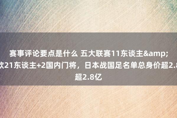 赛事评论要点是什么 五大联赛11东谈主&旅欧21东谈主+2国内门将，日本战国足名单总身价超2.8亿