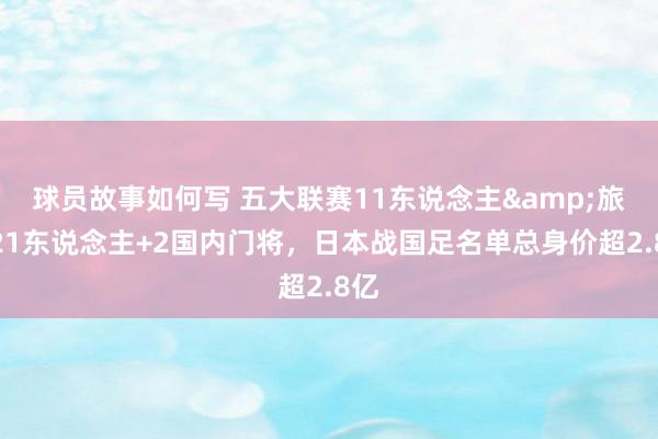 球员故事如何写 五大联赛11东说念主&旅欧21东说念主+2国内门将，日本战国足名单总身价超2.8亿