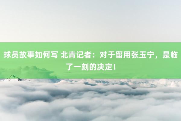 球员故事如何写 北青记者：对于留用张玉宁，是临了一刻的决定！