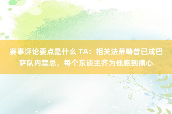 赛事评论要点是什么 TA：相关法蒂畴昔已成巴萨队内禁忌，每个东谈主齐为他感到痛心