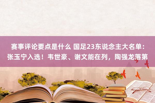 赛事评论要点是什么 国足23东说念主大名单：张玉宁入选！韦世豪、谢文能在列，陶强龙落第