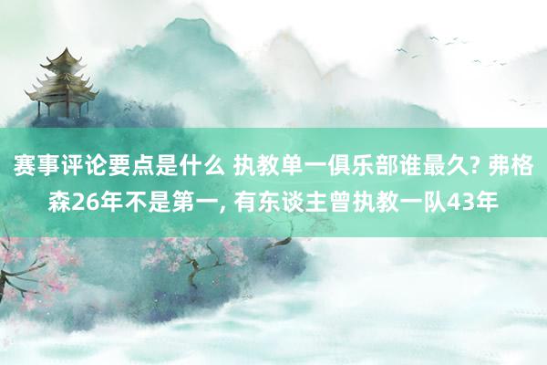 赛事评论要点是什么 执教单一俱乐部谁最久? 弗格森26年不是第一, 有东谈主曾执教一队43年