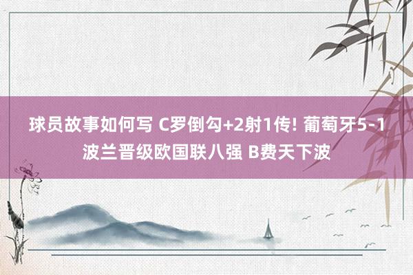 球员故事如何写 C罗倒勾+2射1传! 葡萄牙5-1波兰晋级欧国联八强 B费天下波