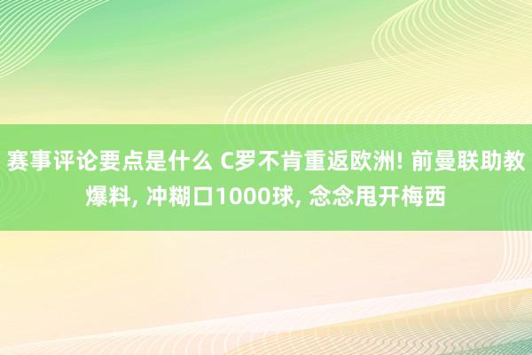 赛事评论要点是什么 C罗不肯重返欧洲! 前曼联助教爆料, 冲糊口1000球, 念念甩开梅西