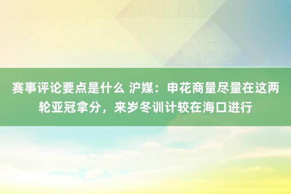 赛事评论要点是什么 沪媒：申花商量尽量在这两轮亚冠拿分，来岁冬训计较在海口进行