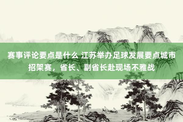 赛事评论要点是什么 江苏举办足球发展要点城市招架赛，省长、副省长赴现场不雅战