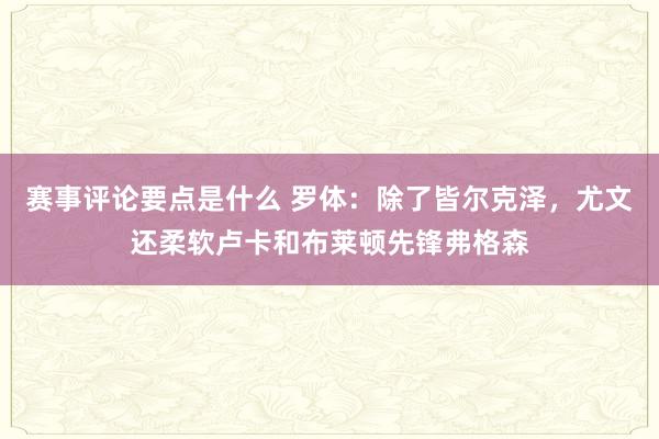 赛事评论要点是什么 罗体：除了皆尔克泽，尤文还柔软卢卡和布莱顿先锋弗格森