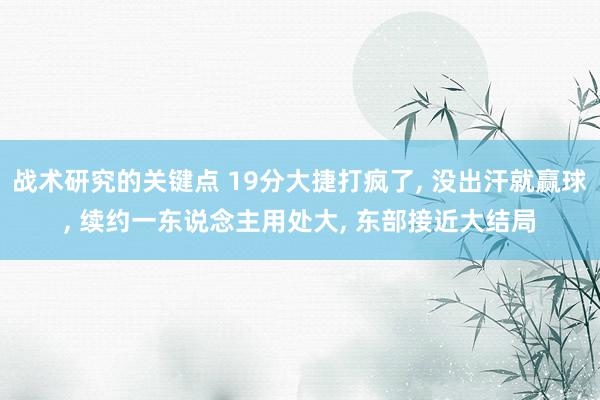 战术研究的关键点 19分大捷打疯了, 没出汗就赢球, 续约一东说念主用处大, 东部接近大结局