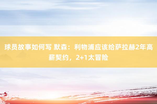 球员故事如何写 默森：利物浦应该给萨拉赫2年高薪契约，2+1太冒险