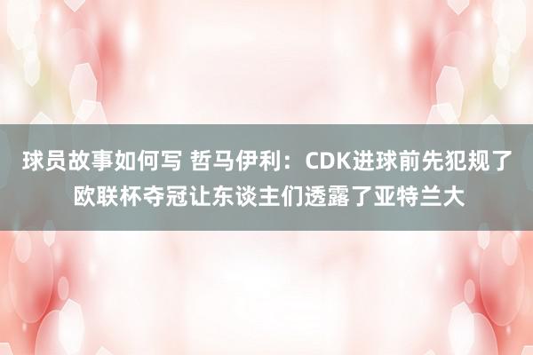 球员故事如何写 哲马伊利：CDK进球前先犯规了 欧联杯夺冠让东谈主们透露了亚特兰大