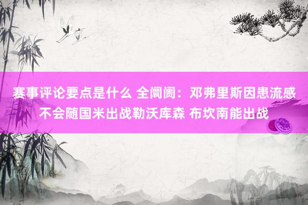 赛事评论要点是什么 全阛阓：邓弗里斯因患流感不会随国米出战勒沃库森 布坎南能出战