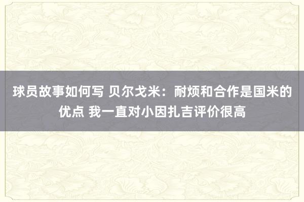 球员故事如何写 贝尔戈米：耐烦和合作是国米的优点 我一直对小因扎吉评价很高