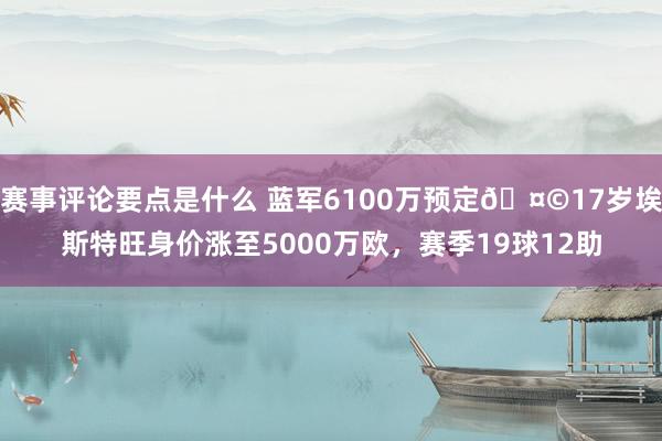 赛事评论要点是什么 蓝军6100万预定🤩17岁埃斯特旺身价涨至5000万欧，赛季19球12助