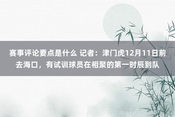 赛事评论要点是什么 记者：津门虎12月11日前去海口，有试训球员在相聚的第一时辰到队